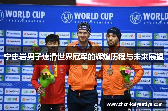 宁忠岩男子速滑世界冠军的辉煌历程与未来展望