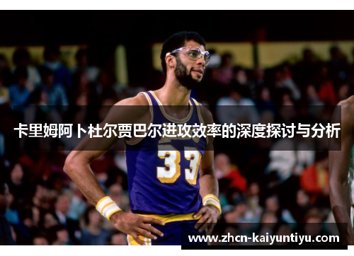 卡里姆阿卜杜尔贾巴尔进攻效率的深度探讨与分析