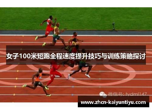 女子100米短跑全程速度提升技巧与训练策略探讨