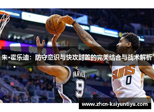 朱·霍乐迪：防守意识与快攻封盖的完美结合与战术解析