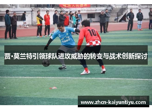 贾·莫兰特引领球队进攻威胁的转变与战术创新探讨