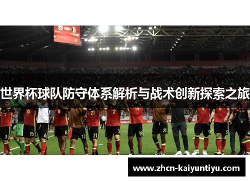 世界杯球队防守体系解析与战术创新探索之旅