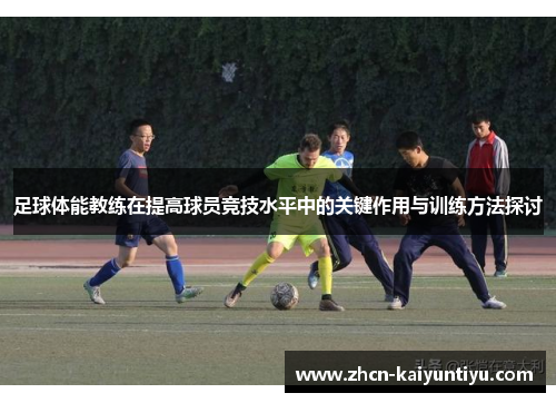 足球体能教练在提高球员竞技水平中的关键作用与训练方法探讨