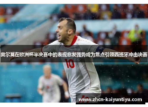 奥尔莫在欧洲杯半决赛中的表现愈发强势成为焦点引领西班牙冲击决赛