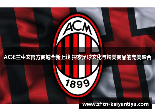 AC米兰中文官方商城全新上线 探索足球文化与精美商品的完美融合