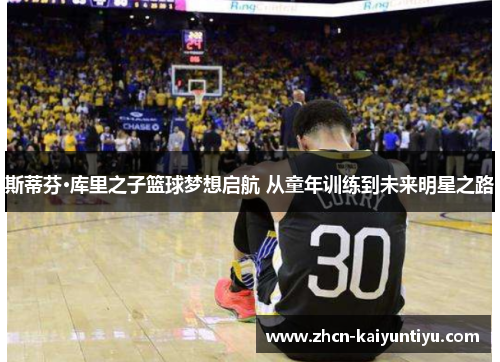 斯蒂芬·库里之子篮球梦想启航 从童年训练到未来明星之路