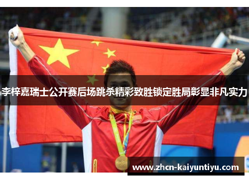 李梓嘉瑞士公开赛后场跳杀精彩致胜锁定胜局彰显非凡实力