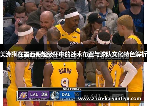 美洲狮在墨西哥超级杯中的战术布置与球队文化特色解析