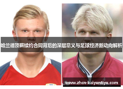 哈兰德顶薪续约合同背后的深层意义与足球经济新动向解析