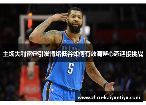 主场失利雷霆引发情绪低谷如何有效调整心态迎接挑战