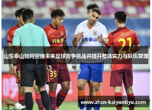 山东泰山如何迎接未来足球竞争挑战并提升整体实力与队伍管理
