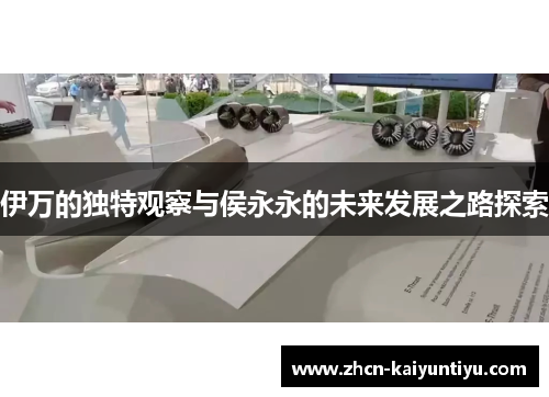 伊万的独特观察与侯永永的未来发展之路探索