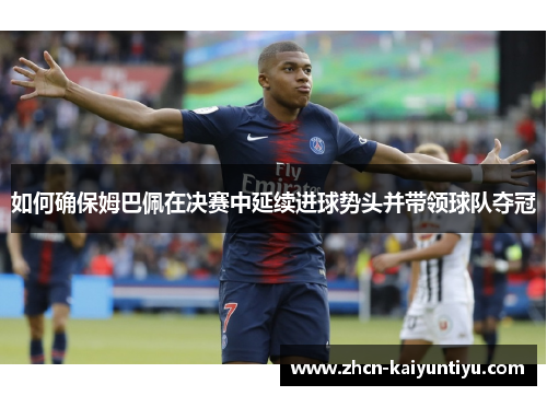 如何确保姆巴佩在决赛中延续进球势头并带领球队夺冠