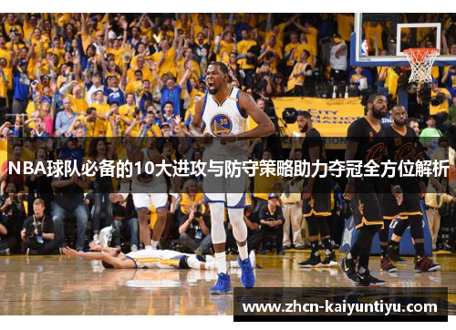 NBA球队必备的10大进攻与防守策略助力夺冠全方位解析