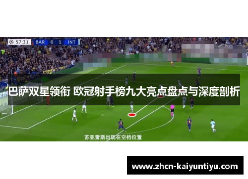 巴萨双星领衔 欧冠射手榜九大亮点盘点与深度剖析