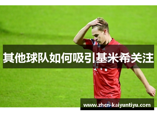其他球队如何吸引基米希关注