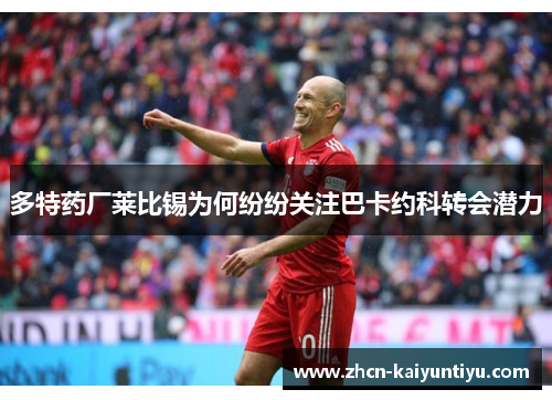 多特药厂莱比锡为何纷纷关注巴卡约科转会潜力