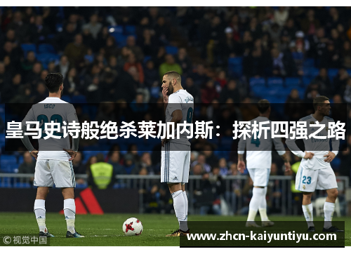 皇马史诗般绝杀莱加内斯：探析四强之路
