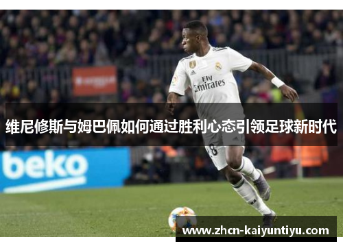 维尼修斯与姆巴佩如何通过胜利心态引领足球新时代