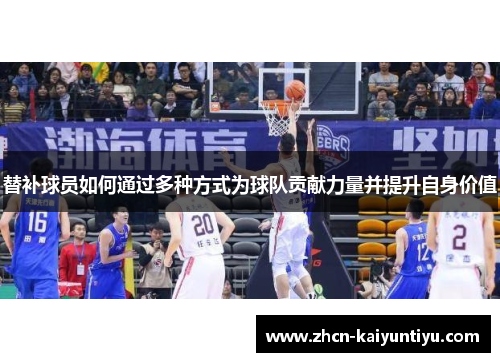 替补球员如何通过多种方式为球队贡献力量并提升自身价值