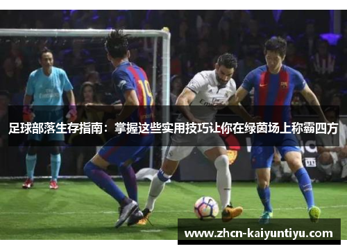 足球部落生存指南：掌握这些实用技巧让你在绿茵场上称霸四方