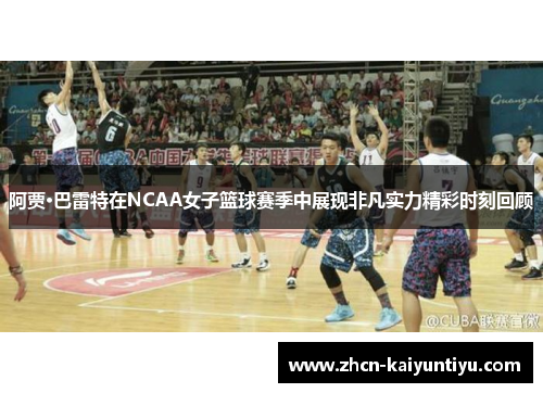 阿贾·巴雷特在NCAA女子篮球赛季中展现非凡实力精彩时刻回顾