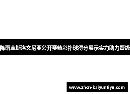 陈雨菲斯洛文尼亚公开赛精彩扑球得分展示实力助力晋级