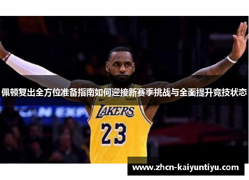 佩顿复出全方位准备指南如何迎接新赛季挑战与全面提升竞技状态