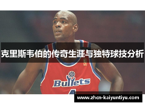 克里斯韦伯的传奇生涯与独特球技分析
