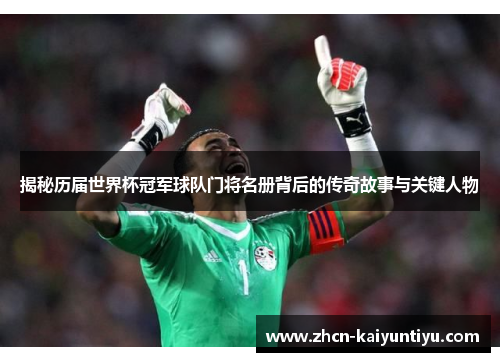 揭秘历届世界杯冠军球队门将名册背后的传奇故事与关键人物