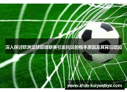 深入探讨欧洲足球超级联赛引发抗议的根本原因及其背后动因