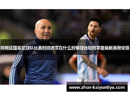 阿根廷国家足球队比赛时间通常在什么时候球迷如何掌握最新赛程安排