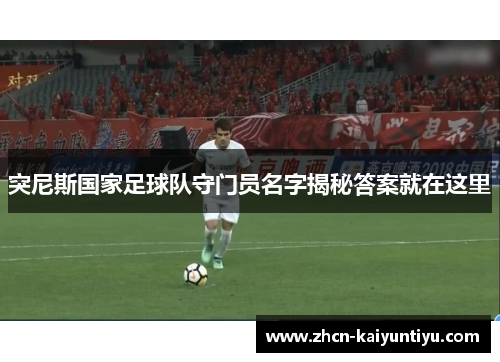 突尼斯国家足球队守门员名字揭秘答案就在这里
